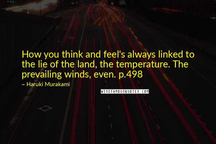 Haruki Murakami Quotes: How you think and feel's always linked to the lie of the land, the temperature. The prevailing winds, even. p.498