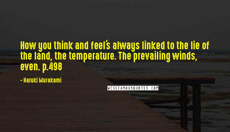 Haruki Murakami Quotes: How you think and feel's always linked to the lie of the land, the temperature. The prevailing winds, even. p.498