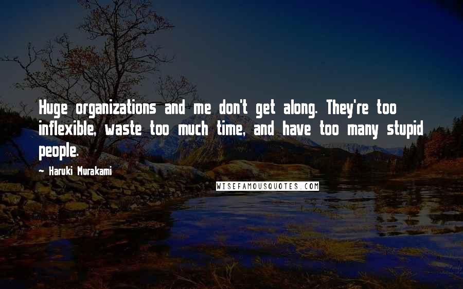 Haruki Murakami Quotes: Huge organizations and me don't get along. They're too inflexible, waste too much time, and have too many stupid people.