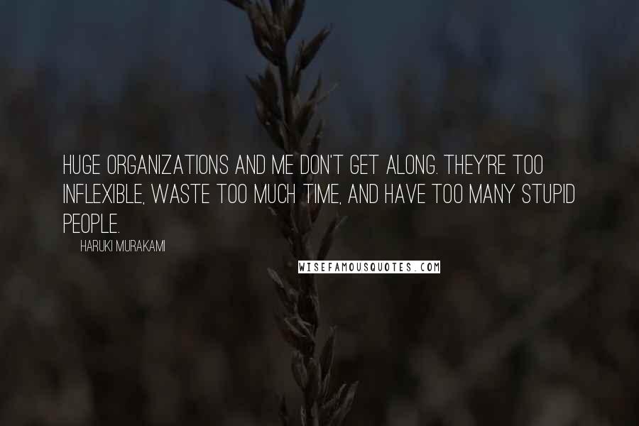 Haruki Murakami Quotes: Huge organizations and me don't get along. They're too inflexible, waste too much time, and have too many stupid people.