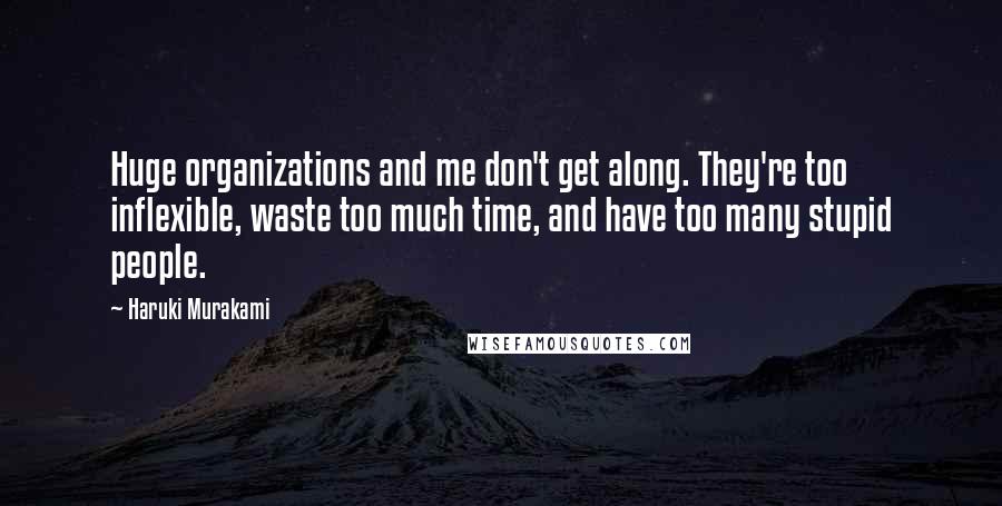 Haruki Murakami Quotes: Huge organizations and me don't get along. They're too inflexible, waste too much time, and have too many stupid people.