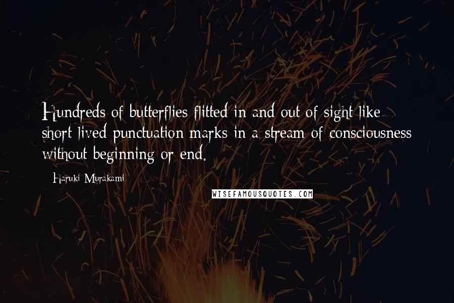 Haruki Murakami Quotes: Hundreds of butterflies flitted in and out of sight like short-lived punctuation marks in a stream of consciousness without beginning or end.