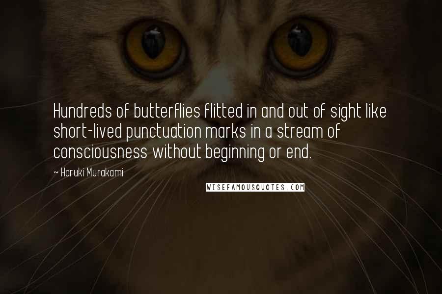 Haruki Murakami Quotes: Hundreds of butterflies flitted in and out of sight like short-lived punctuation marks in a stream of consciousness without beginning or end.