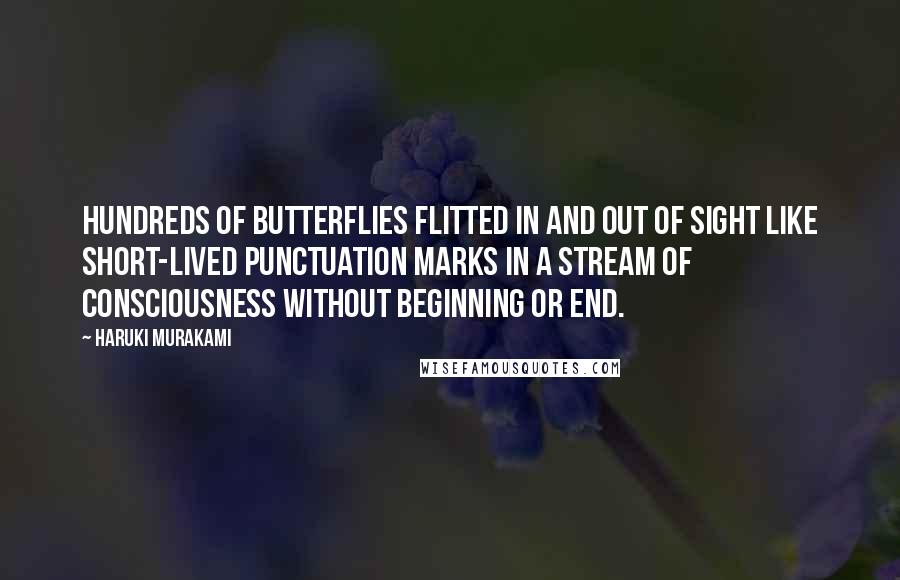 Haruki Murakami Quotes: Hundreds of butterflies flitted in and out of sight like short-lived punctuation marks in a stream of consciousness without beginning or end.