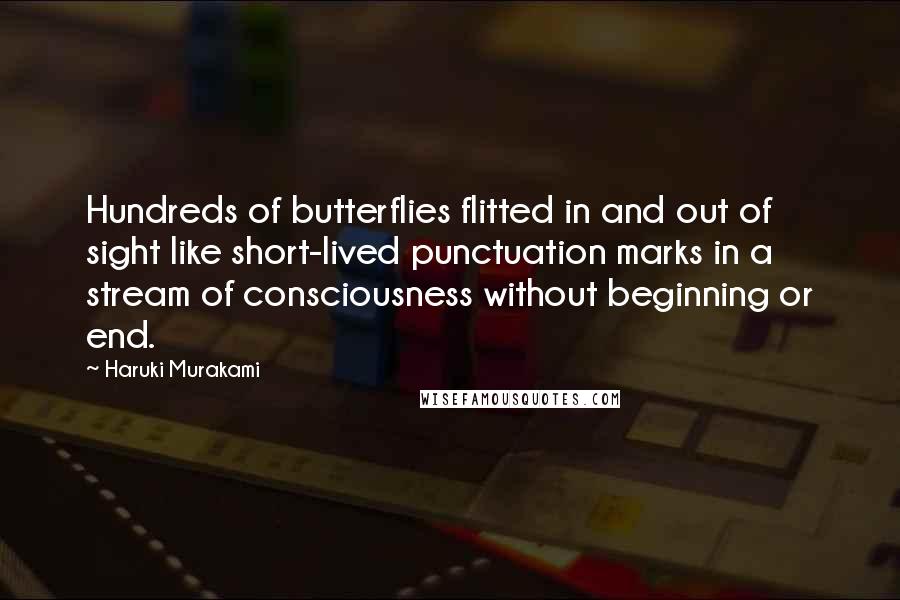 Haruki Murakami Quotes: Hundreds of butterflies flitted in and out of sight like short-lived punctuation marks in a stream of consciousness without beginning or end.