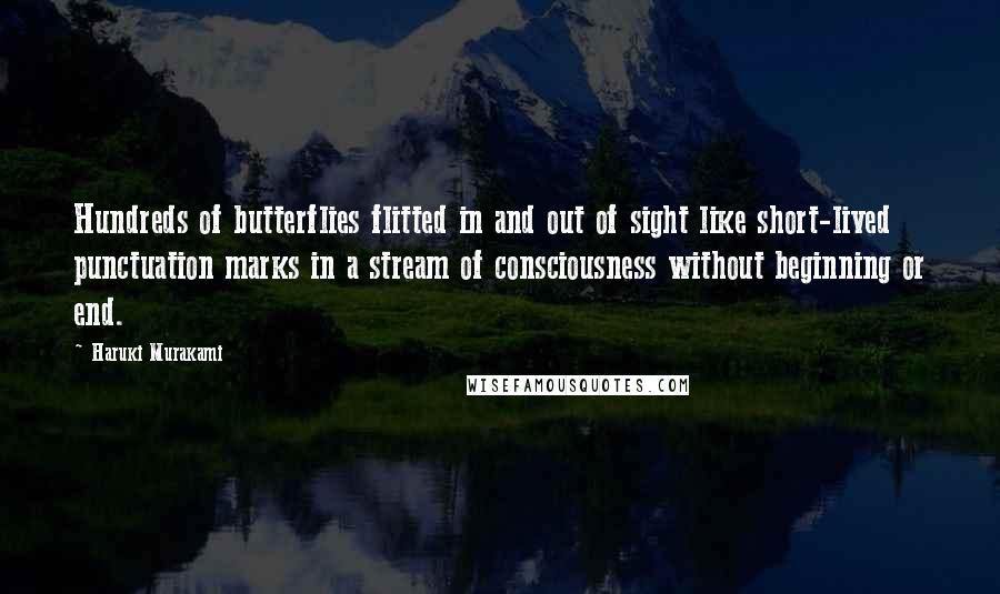 Haruki Murakami Quotes: Hundreds of butterflies flitted in and out of sight like short-lived punctuation marks in a stream of consciousness without beginning or end.