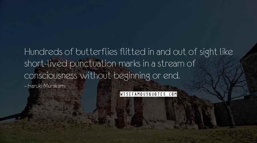 Haruki Murakami Quotes: Hundreds of butterflies flitted in and out of sight like short-lived punctuation marks in a stream of consciousness without beginning or end.