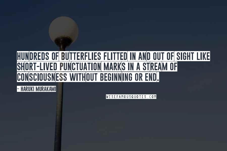 Haruki Murakami Quotes: Hundreds of butterflies flitted in and out of sight like short-lived punctuation marks in a stream of consciousness without beginning or end.