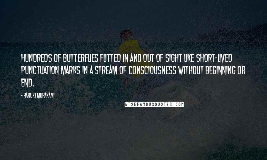 Haruki Murakami Quotes: Hundreds of butterflies flitted in and out of sight like short-lived punctuation marks in a stream of consciousness without beginning or end.