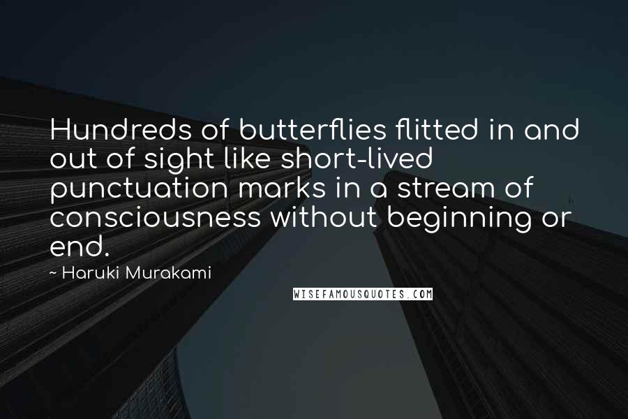 Haruki Murakami Quotes: Hundreds of butterflies flitted in and out of sight like short-lived punctuation marks in a stream of consciousness without beginning or end.