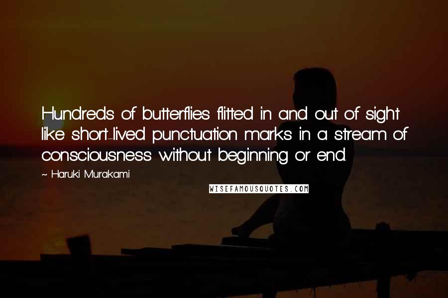 Haruki Murakami Quotes: Hundreds of butterflies flitted in and out of sight like short-lived punctuation marks in a stream of consciousness without beginning or end.