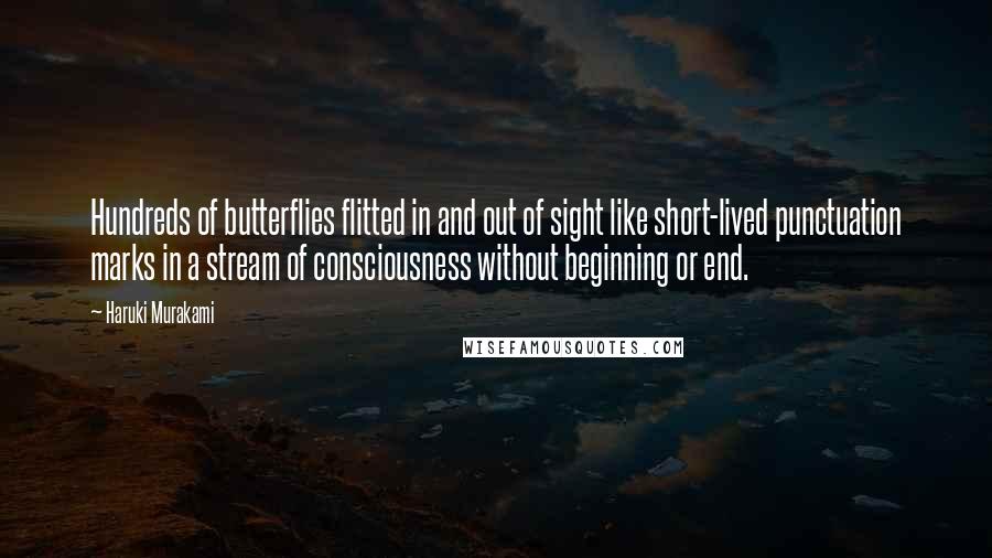 Haruki Murakami Quotes: Hundreds of butterflies flitted in and out of sight like short-lived punctuation marks in a stream of consciousness without beginning or end.