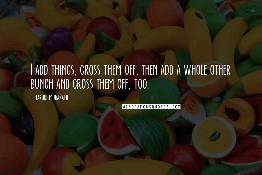 Haruki Murakami Quotes: I add things, cross them off, then add a whole other bunch and cross them off, too.