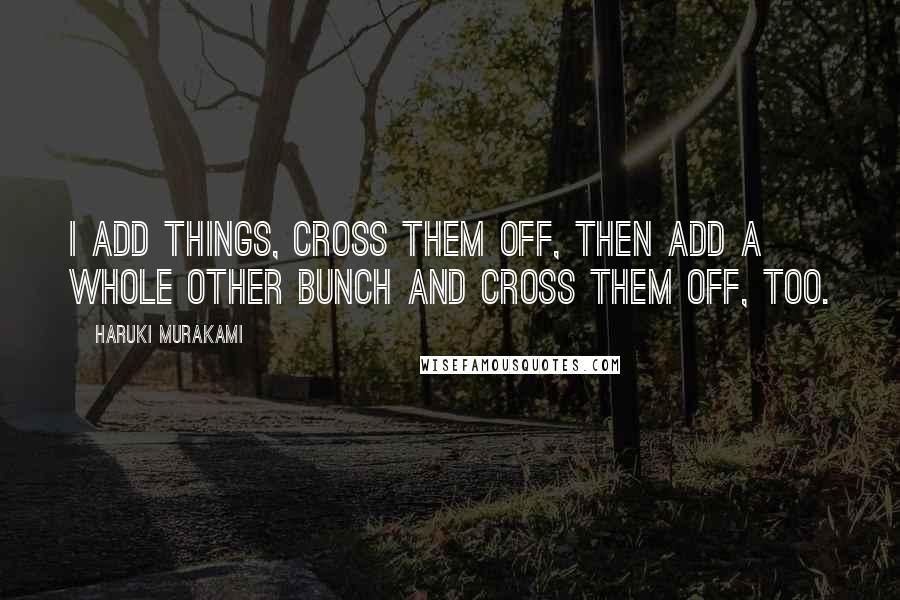 Haruki Murakami Quotes: I add things, cross them off, then add a whole other bunch and cross them off, too.
