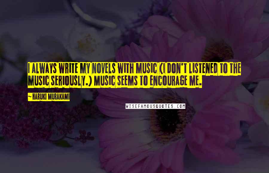 Haruki Murakami Quotes: I always write my novels with music (I don't listened to the music seriously.) Music seems to encourage me.