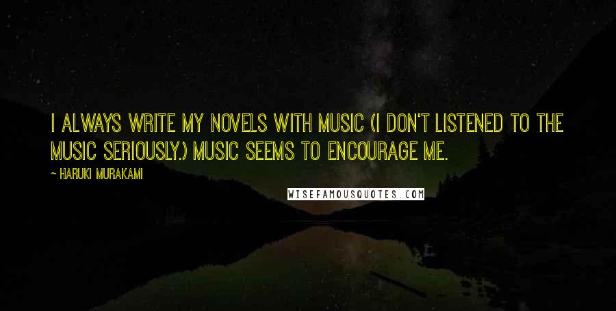 Haruki Murakami Quotes: I always write my novels with music (I don't listened to the music seriously.) Music seems to encourage me.