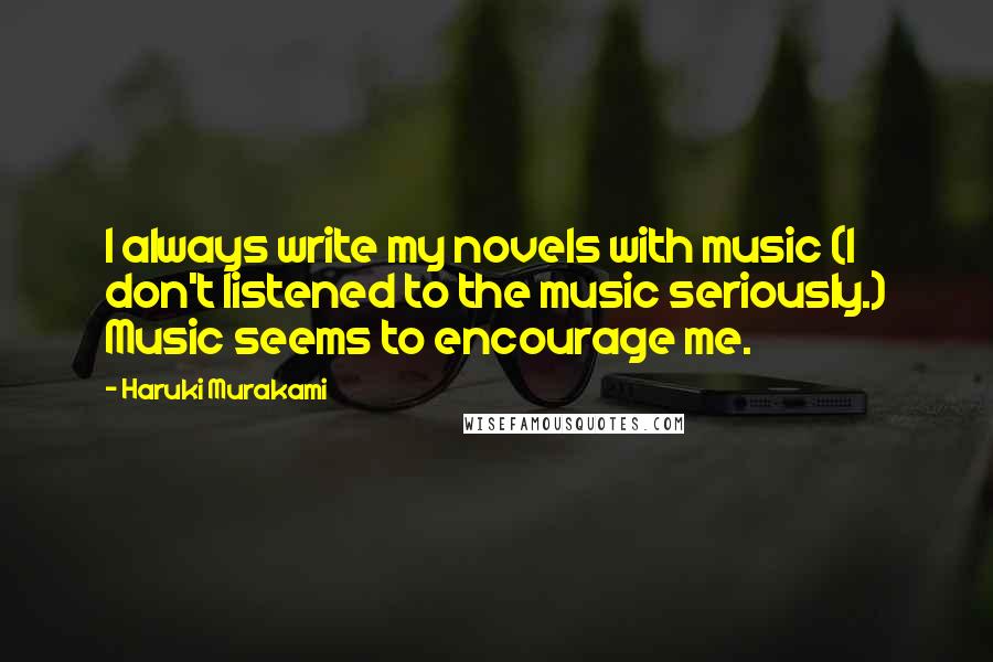 Haruki Murakami Quotes: I always write my novels with music (I don't listened to the music seriously.) Music seems to encourage me.