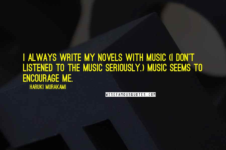 Haruki Murakami Quotes: I always write my novels with music (I don't listened to the music seriously.) Music seems to encourage me.