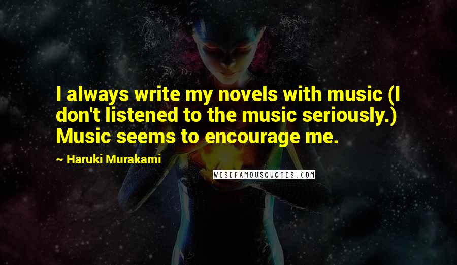 Haruki Murakami Quotes: I always write my novels with music (I don't listened to the music seriously.) Music seems to encourage me.