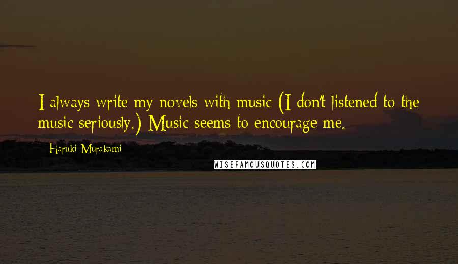 Haruki Murakami Quotes: I always write my novels with music (I don't listened to the music seriously.) Music seems to encourage me.