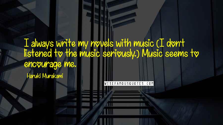 Haruki Murakami Quotes: I always write my novels with music (I don't listened to the music seriously.) Music seems to encourage me.