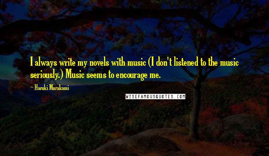 Haruki Murakami Quotes: I always write my novels with music (I don't listened to the music seriously.) Music seems to encourage me.