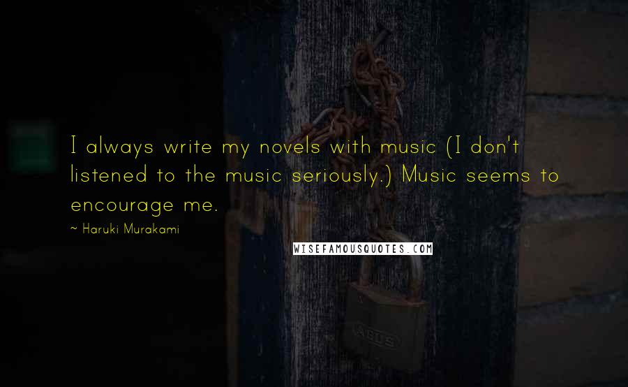 Haruki Murakami Quotes: I always write my novels with music (I don't listened to the music seriously.) Music seems to encourage me.