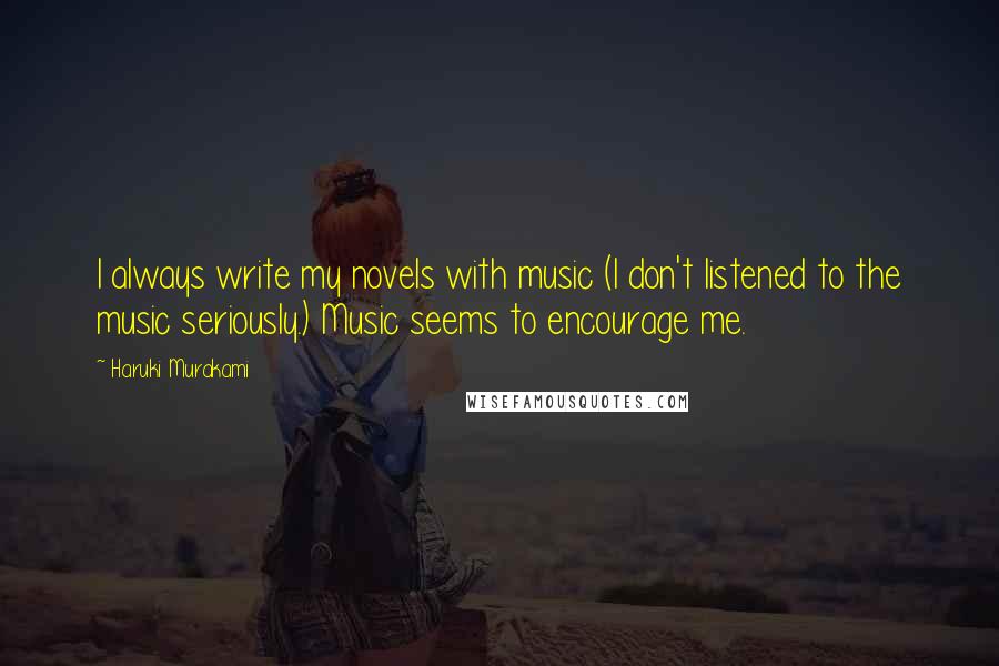 Haruki Murakami Quotes: I always write my novels with music (I don't listened to the music seriously.) Music seems to encourage me.