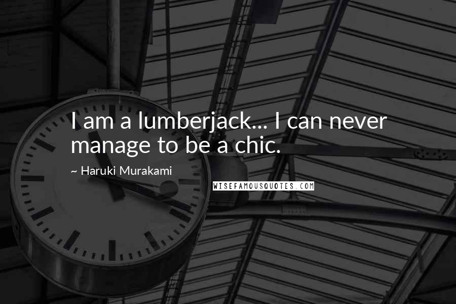 Haruki Murakami Quotes: I am a lumberjack... I can never manage to be a chic.