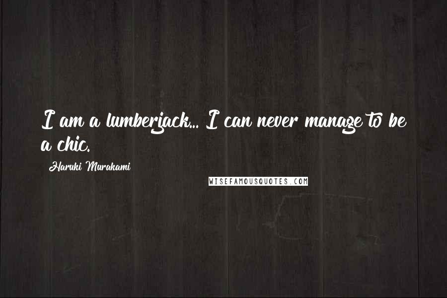 Haruki Murakami Quotes: I am a lumberjack... I can never manage to be a chic.