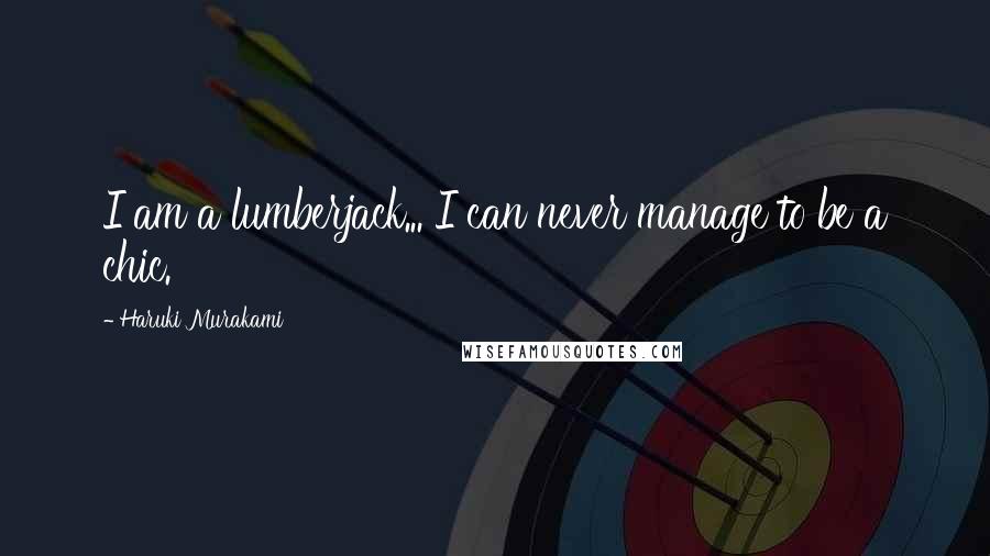 Haruki Murakami Quotes: I am a lumberjack... I can never manage to be a chic.