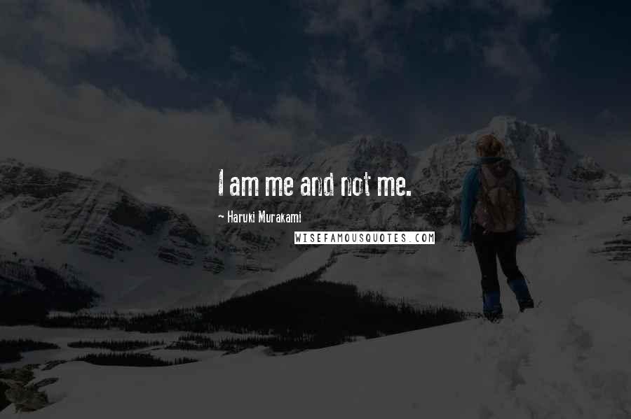 Haruki Murakami Quotes: I am me and not me.