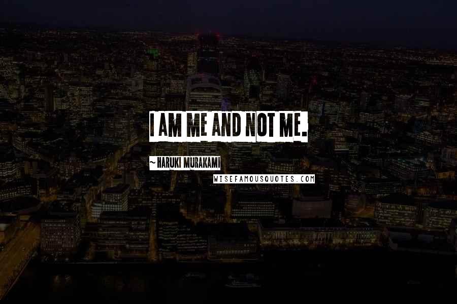 Haruki Murakami Quotes: I am me and not me.