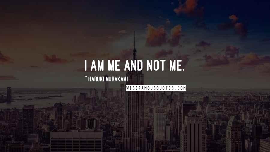 Haruki Murakami Quotes: I am me and not me.