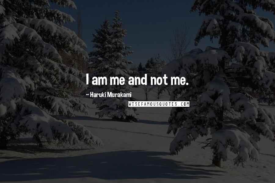 Haruki Murakami Quotes: I am me and not me.