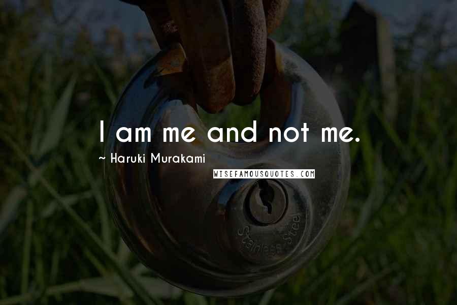 Haruki Murakami Quotes: I am me and not me.