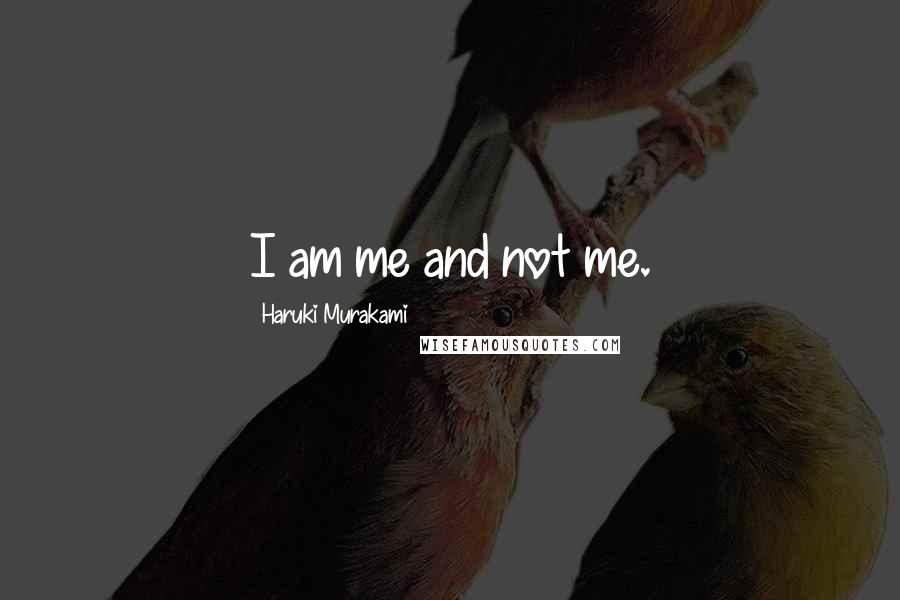 Haruki Murakami Quotes: I am me and not me.