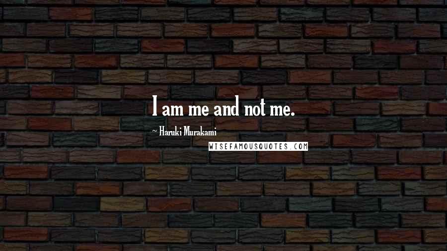 Haruki Murakami Quotes: I am me and not me.