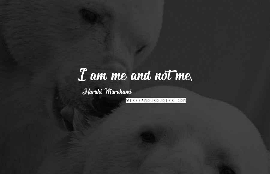 Haruki Murakami Quotes: I am me and not me.