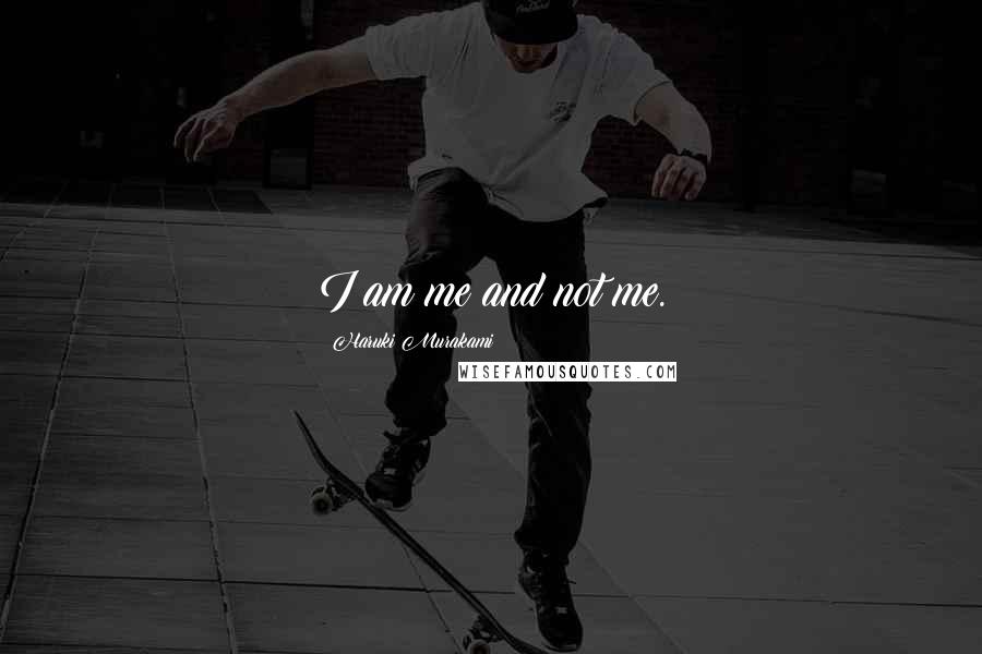 Haruki Murakami Quotes: I am me and not me.