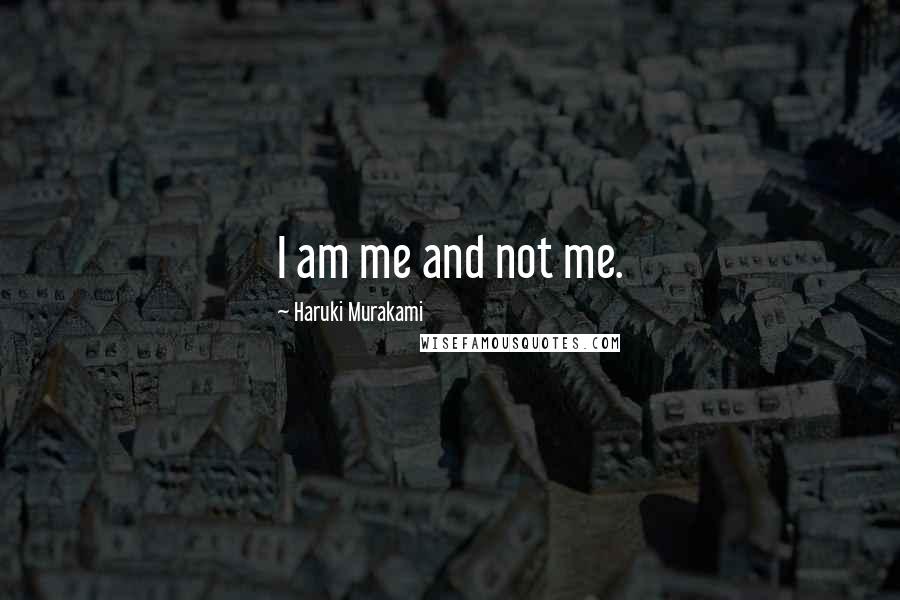 Haruki Murakami Quotes: I am me and not me.