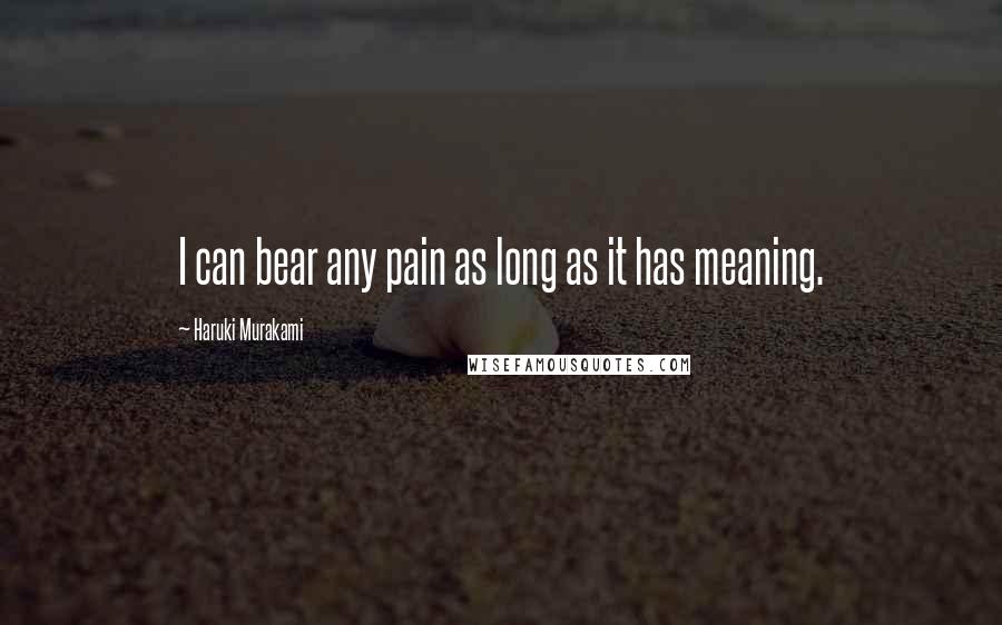 Haruki Murakami Quotes: I can bear any pain as long as it has meaning.