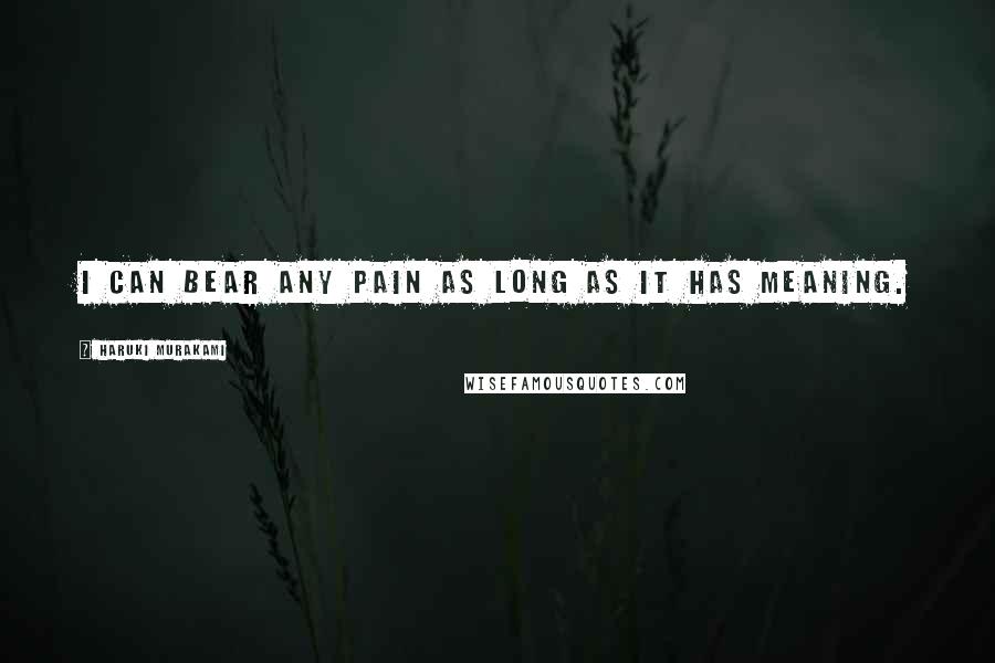 Haruki Murakami Quotes: I can bear any pain as long as it has meaning.