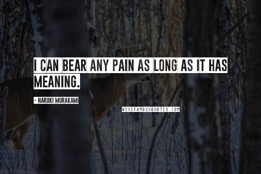 Haruki Murakami Quotes: I can bear any pain as long as it has meaning.