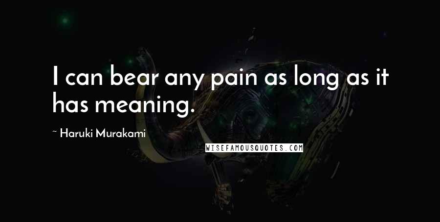 Haruki Murakami Quotes: I can bear any pain as long as it has meaning.