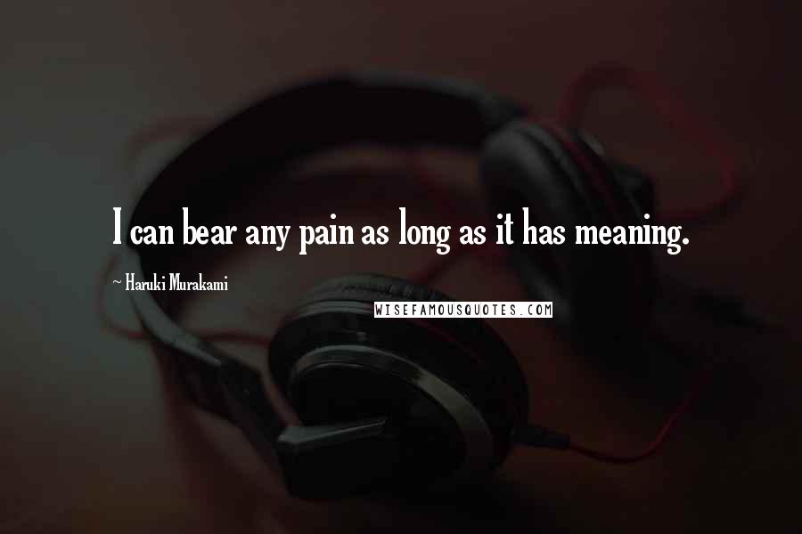 Haruki Murakami Quotes: I can bear any pain as long as it has meaning.