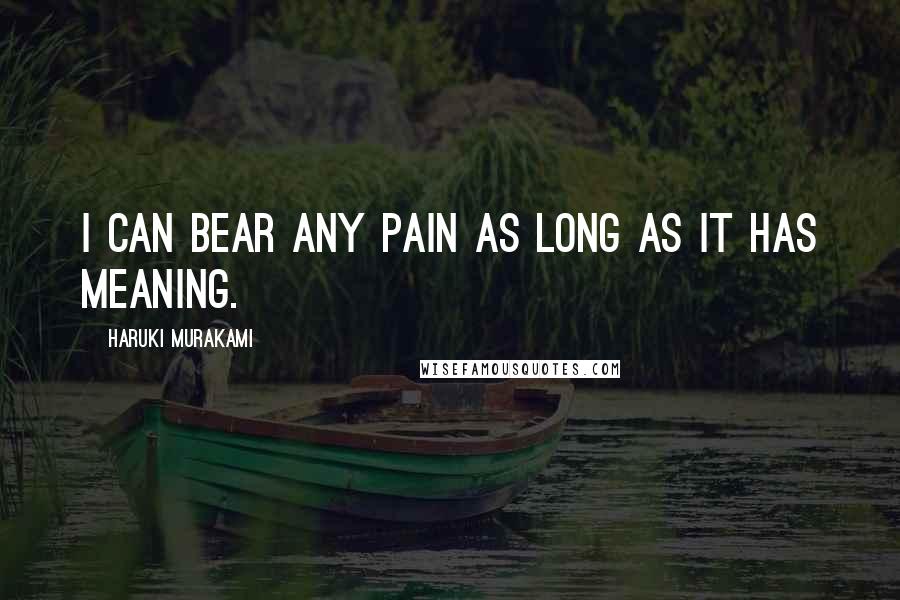 Haruki Murakami Quotes: I can bear any pain as long as it has meaning.