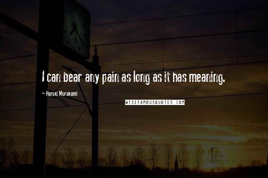 Haruki Murakami Quotes: I can bear any pain as long as it has meaning.