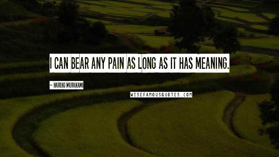 Haruki Murakami Quotes: I can bear any pain as long as it has meaning.