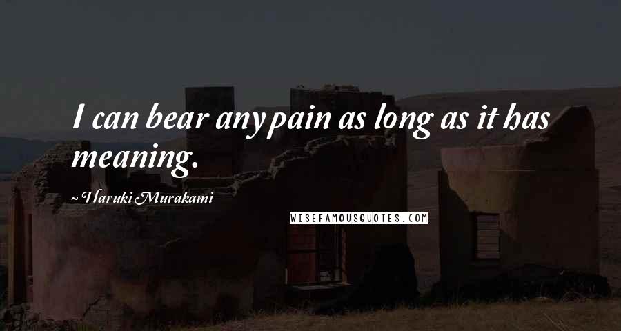 Haruki Murakami Quotes: I can bear any pain as long as it has meaning.